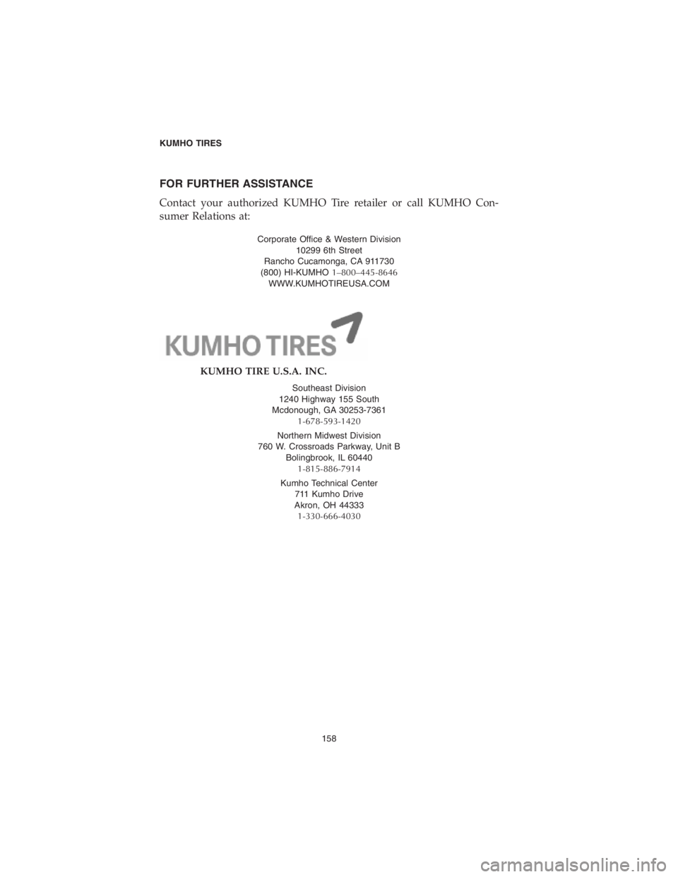 CHRYSLER 300 2018  Vehicle Warranty FOR FURTHER ASSISTANCE
Contact your authorized KUMHO Tire retailer or call KUMHO Con-
sumer Relations at:
Corporate Office & Western Division
10299 6th Street
Rancho Cucamonga, CA 911730
(800) HI-KUMH