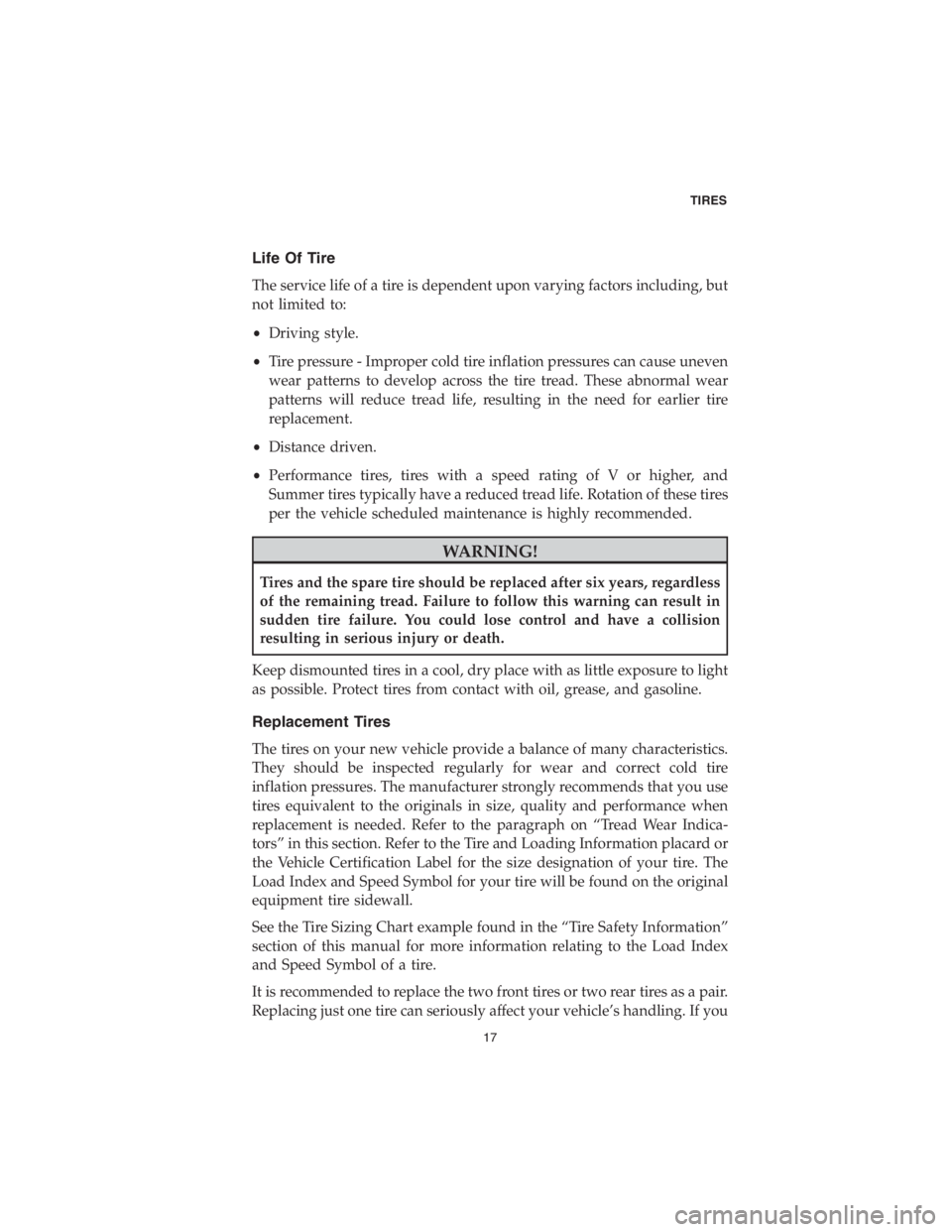 CHRYSLER 300 2018  Vehicle Warranty Life Of Tire
The service life of a tire is dependent upon varying factors including, but
not limited to:
•Driving style.
•Tire pressure - Improper cold tire inflation pressures can cause uneven
we