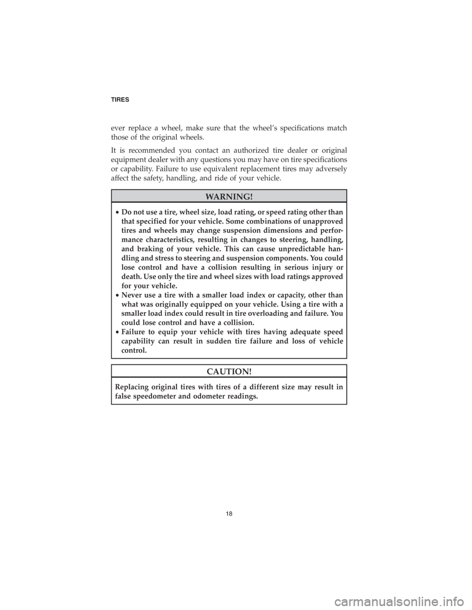 CHRYSLER 300 2018  Vehicle Warranty ever replace a wheel, make sure that the wheel’s specifications match
those of the original wheels.
It is recommended you contact an authorized tire dealer or original
equipment dealer with any ques