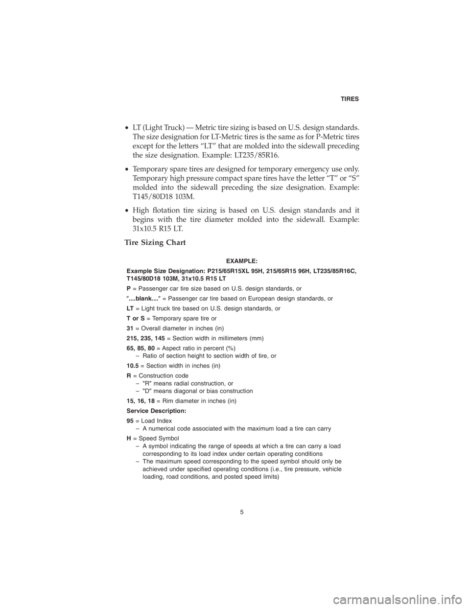 CHRYSLER 300 2018  Vehicle Warranty •LT (Light Truck) — Metric tire sizing is based on U.S. design standards.
The size designation for LT-Metric tires is the same as for P-Metric tires
except for the letters “LT” that are molded