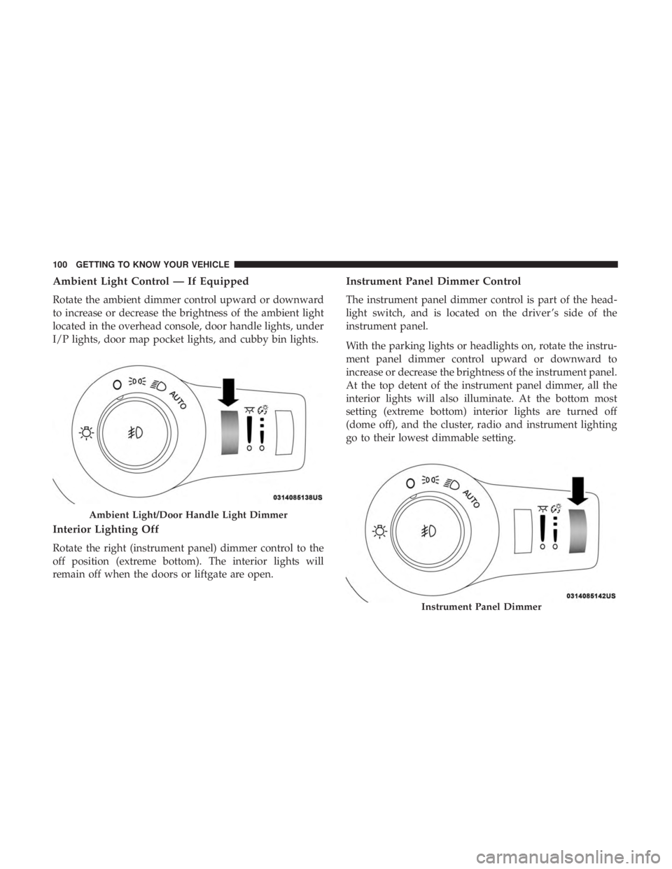 CHRYSLER PACIFICA 2018 Owners Manual Ambient Light Control — If Equipped
Rotate the ambient dimmer control upward or downward
to increase or decrease the brightness of the ambient light
located in the overhead console, door handle ligh CHRYSLER PACIFICA 2018 Owners Manual Ambient Light Control — If Equipped
Rotate the ambient dimmer control upward or downward
to increase or decrease the brightness of the ambient light
located in the overhead console, door handle ligh