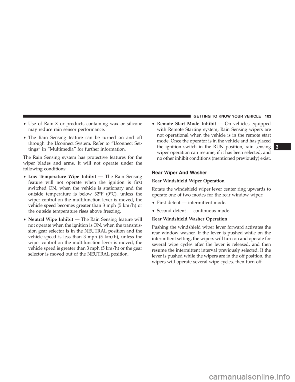 CHRYSLER PACIFICA 2018 Owners Manual •Use of Rain-X or products containing wax or silicone
may reduce rain sensor performance.
• The Rain Sensing feature can be turned on and off
through the Uconnect System. Refer to “Uconnect Set- CHRYSLER PACIFICA 2018 Owners Manual •Use of Rain-X or products containing wax or silicone
may reduce rain sensor performance.
• The Rain Sensing feature can be turned on and off
through the Uconnect System. Refer to “Uconnect Set-