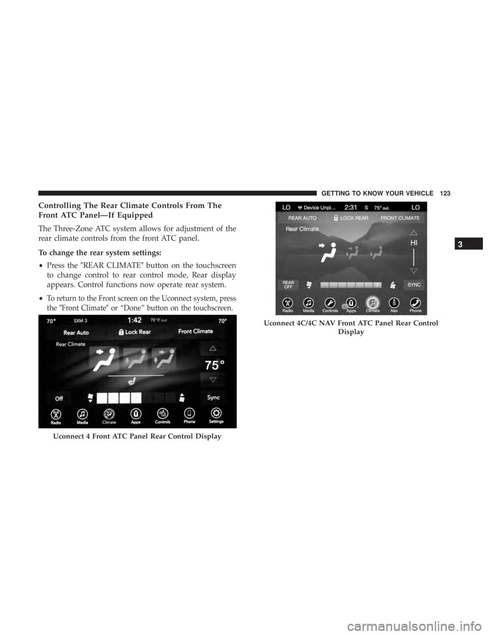 CHRYSLER PACIFICA 2018 Owners Manual Controlling The Rear Climate Controls From The
Front ATC Panel—If Equipped
The Three-Zone ATC system allows for adjustment of the
rear climate controls from the front ATC panel.
To change the rear s CHRYSLER PACIFICA 2018 Owners Manual Controlling The Rear Climate Controls From The
Front ATC Panel—If Equipped
The Three-Zone ATC system allows for adjustment of the
rear climate controls from the front ATC panel.
To change the rear s