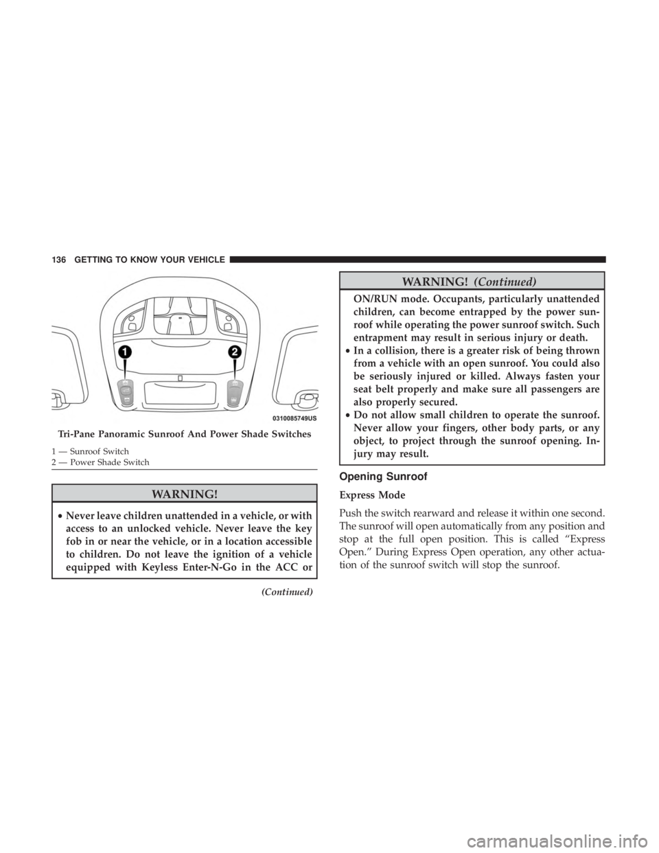 CHRYSLER PACIFICA 2018  Owners Manual WARNING!
•Never leave children unattended in a vehicle, or with
access to an unlocked vehicle. Never leave the key
fob in or near the vehicle, or in a location accessible
to children. Do not leave t