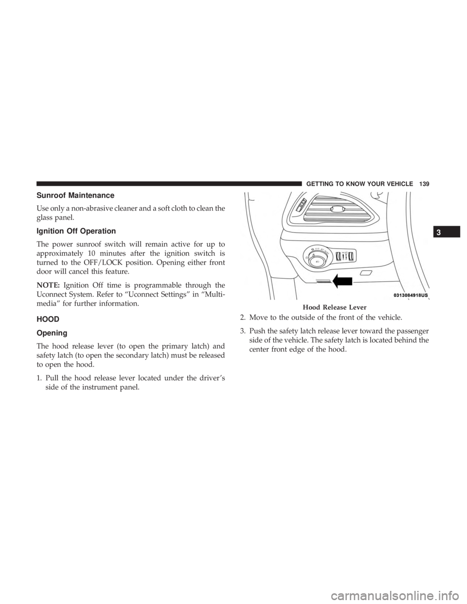 CHRYSLER PACIFICA 2018 Owners Guide Sunroof Maintenance
Use only a non-abrasive cleaner and a soft cloth to clean the
glass panel.
Ignition Off Operation
The power sunroof switch will remain active for up to
approximately 10 minutes aft