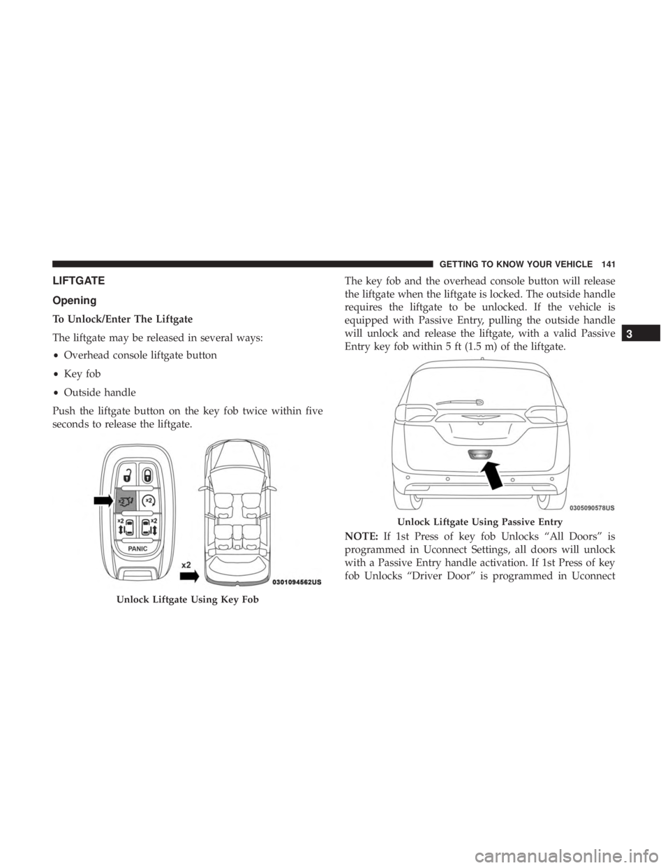 CHRYSLER PACIFICA 2018 Owners Manual LIFTGATE
Opening
To Unlock/Enter The Liftgate
The liftgate may be released in several ways:
•Overhead console liftgate button
• Key fob
• Outside handle
Push the liftgate button on the key fob t CHRYSLER PACIFICA 2018 Owners Manual LIFTGATE
Opening
To Unlock/Enter The Liftgate
The liftgate may be released in several ways:
•Overhead console liftgate button
• Key fob
• Outside handle
Push the liftgate button on the key fob t