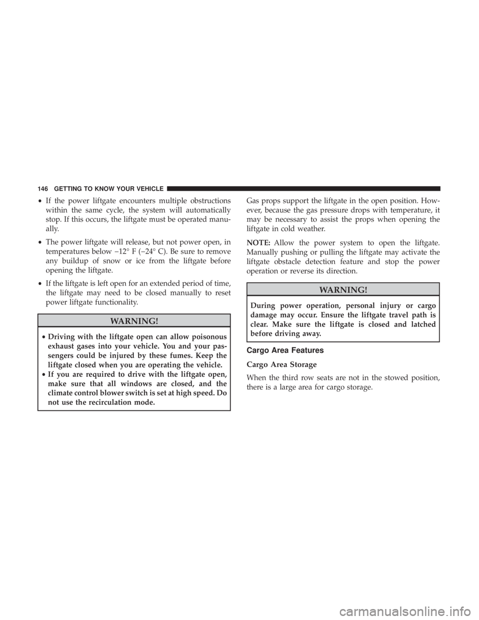 CHRYSLER PACIFICA 2018 Owners Manual •If the power liftgate encounters multiple obstructions
within the same cycle, the system will automatically
stop. If this occurs, the liftgate must be operated manu-
ally.
• The power liftgate wi CHRYSLER PACIFICA 2018 Owners Manual •If the power liftgate encounters multiple obstructions
within the same cycle, the system will automatically
stop. If this occurs, the liftgate must be operated manu-
ally.
• The power liftgate wi
