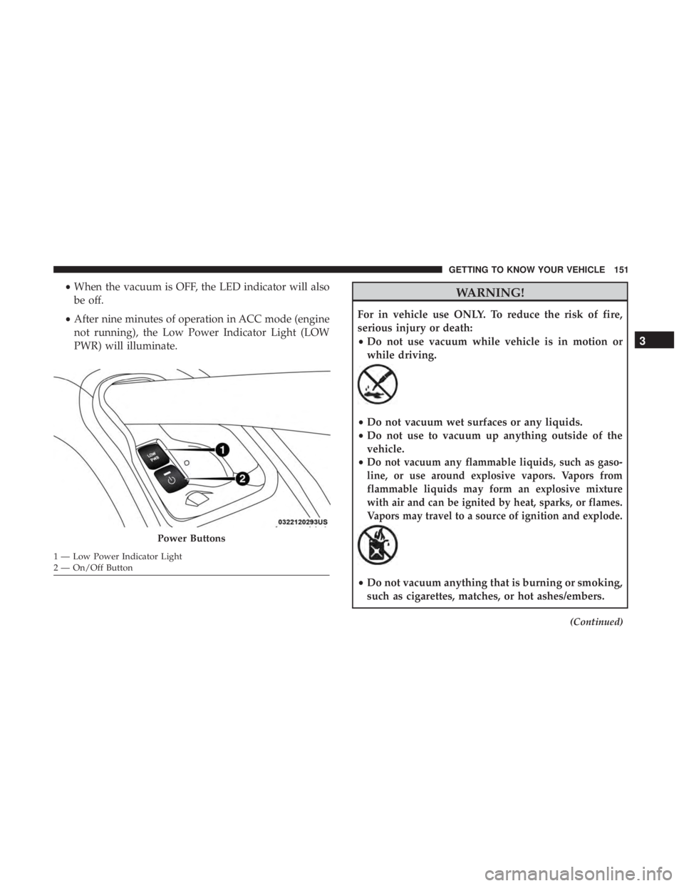 CHRYSLER PACIFICA 2018  Owners Manual •When the vacuum is OFF, the LED indicator will also
be off.
• After nine minutes of operation in ACC mode (engine
not running), the Low Power Indicator Light (LOW
PWR) will illuminate.WARNING!
Fo