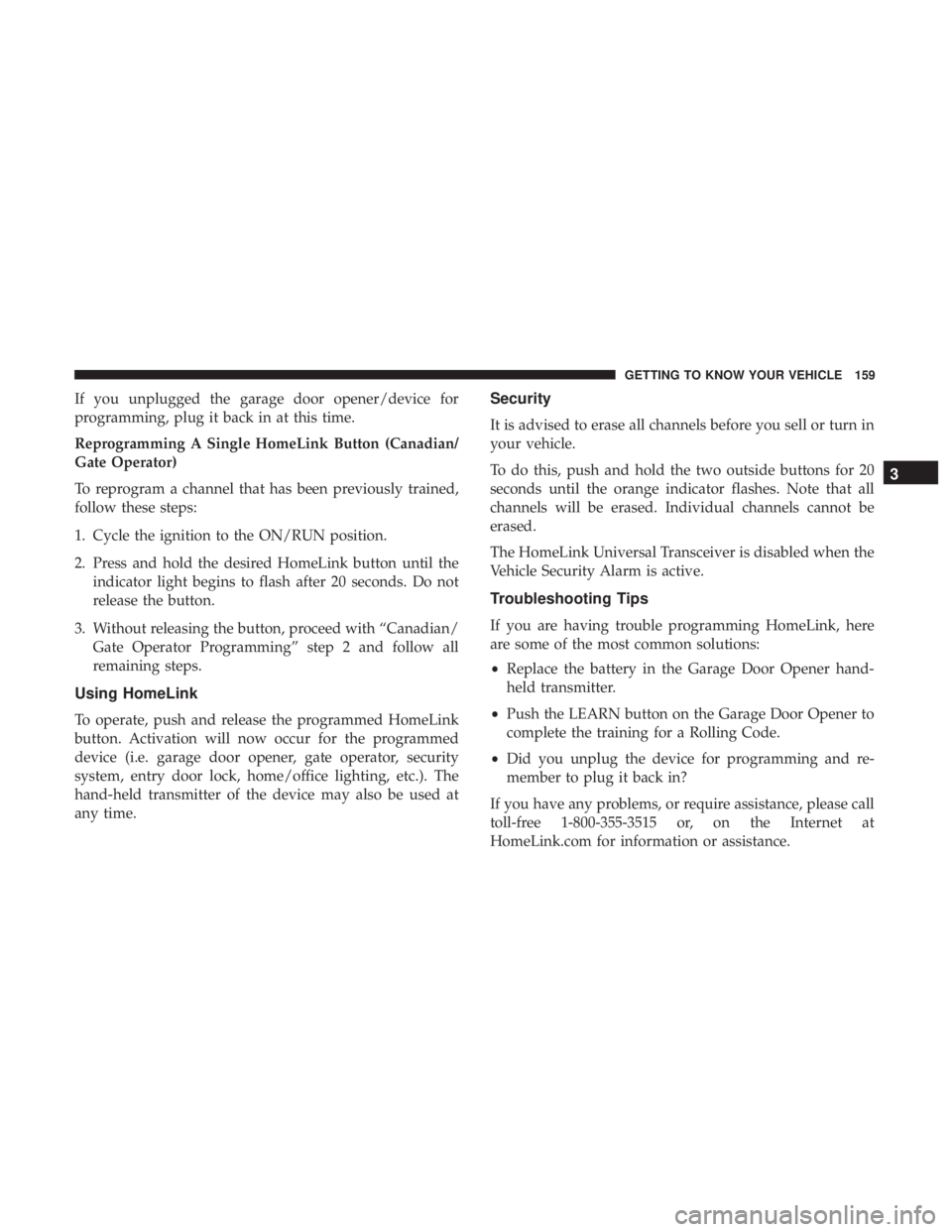 CHRYSLER PACIFICA 2018  Owners Manual If you unplugged the garage door opener/device for
programming, plug it back in at this time.
Reprogramming A Single HomeLink Button (Canadian/
Gate Operator)
To reprogram a channel that has been prev