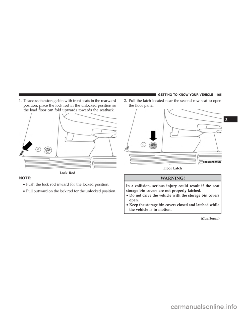 CHRYSLER PACIFICA 2018 Owners Manual 1. To access the storage bin with front seats in the rearwardposition, place the lock rod in the unlocked position so
the load floor can fold upwards towards the seatback.
NOTE: •Push the lock rod i CHRYSLER PACIFICA 2018 Owners Manual 1. To access the storage bin with front seats in the rearwardposition, place the lock rod in the unlocked position so
the load floor can fold upwards towards the seatback.
NOTE: •Push the lock rod i