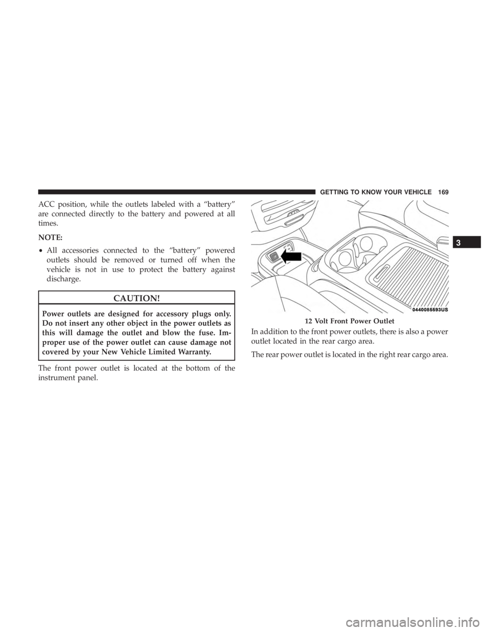 CHRYSLER PACIFICA 2018 Owners Manual ACC position, while the outlets labeled with a “battery”
are connected directly to the battery and powered at all
times.
NOTE:
•All accessories connected to the “battery” powered
outlets sho CHRYSLER PACIFICA 2018 Owners Manual ACC position, while the outlets labeled with a “battery”
are connected directly to the battery and powered at all
times.
NOTE:
•All accessories connected to the “battery” powered
outlets sho