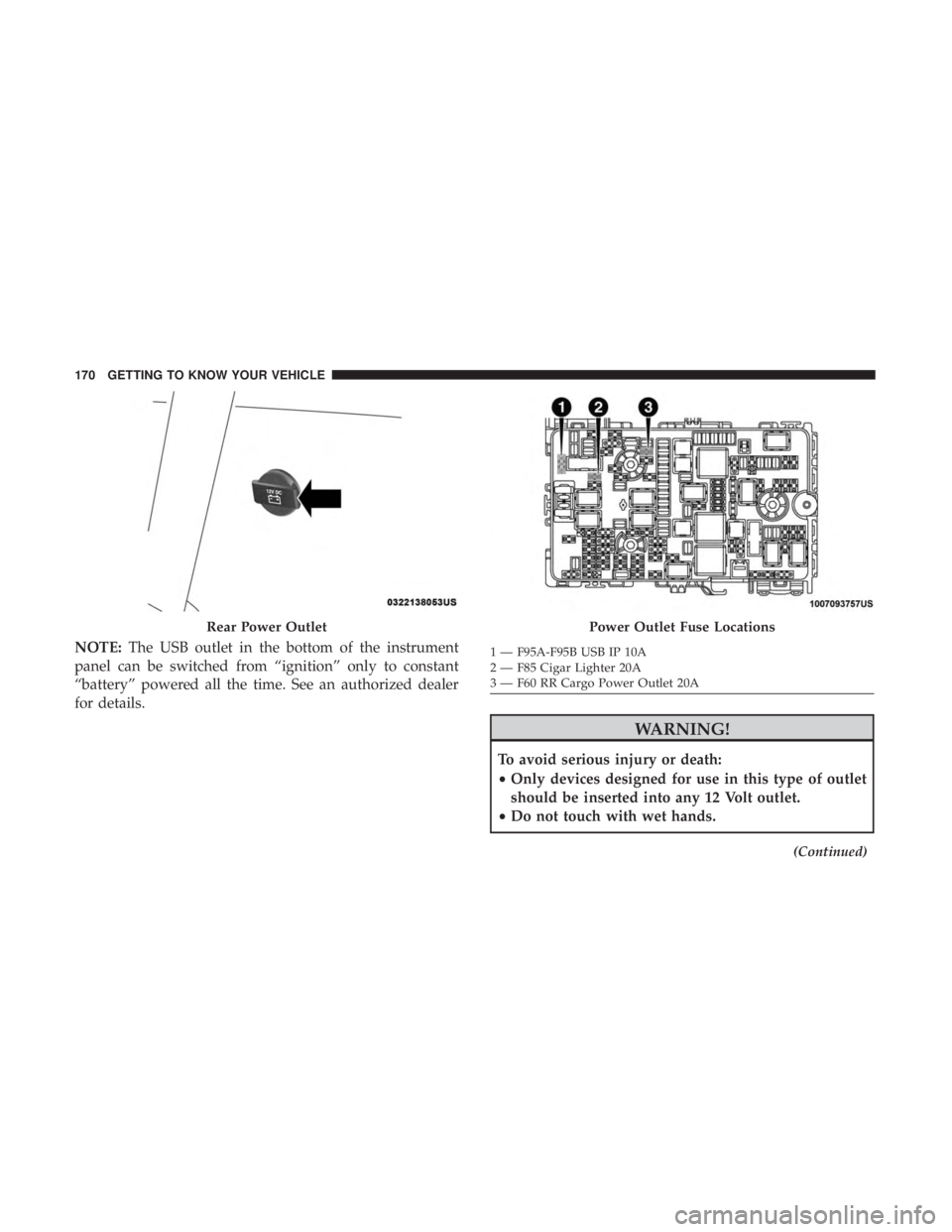 CHRYSLER PACIFICA 2018  Owners Manual NOTE:The USB outlet in the bottom of the instrument
panel can be switched from “ignition” only to constant
“battery” powered all the time. See an authorized dealer
for details.
WARNING!
To avo