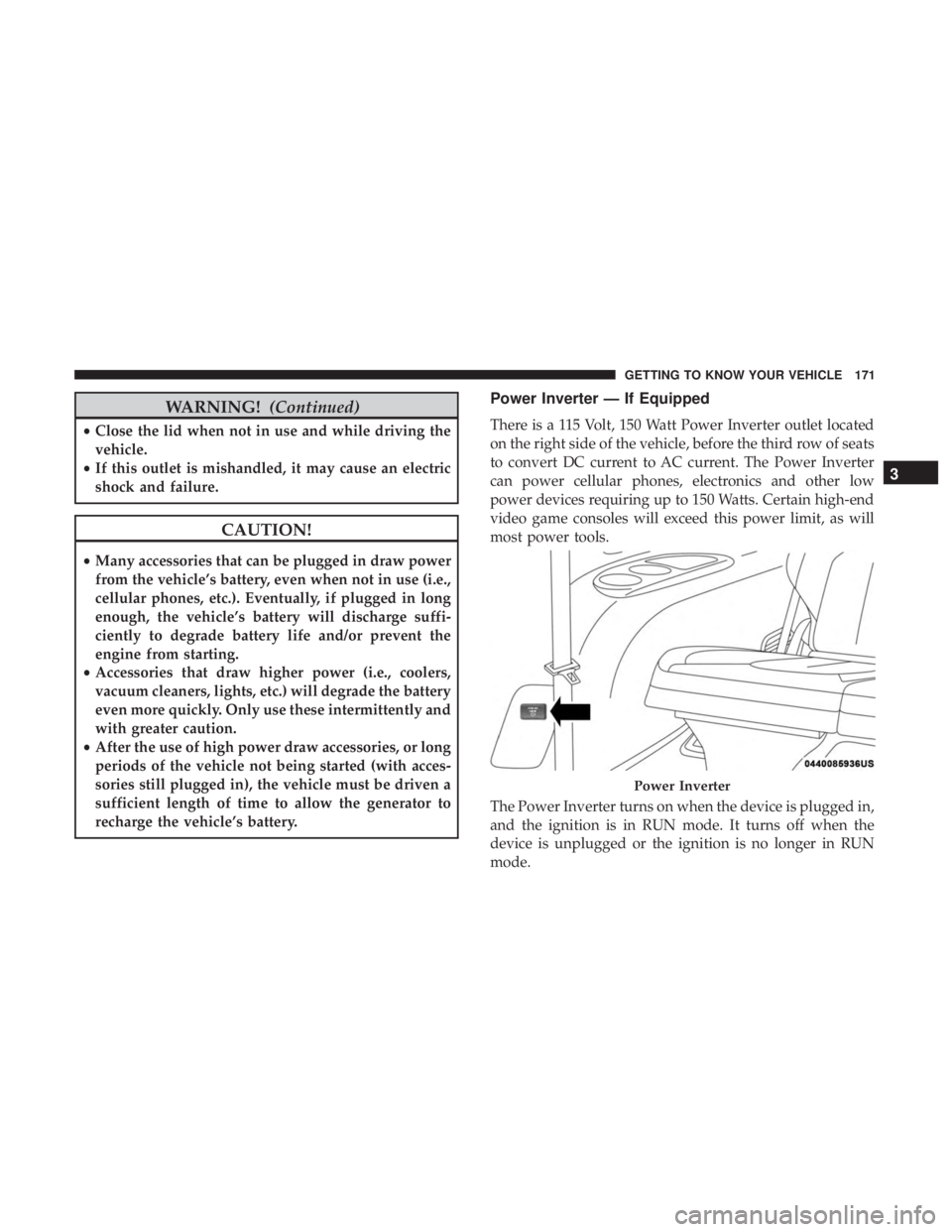 CHRYSLER PACIFICA 2018  Owners Manual WARNING!(Continued)
•Close the lid when not in use and while driving the
vehicle.
• If this outlet is mishandled, it may cause an electric
shock and failure.
CAUTION!
•Many accessories that can 