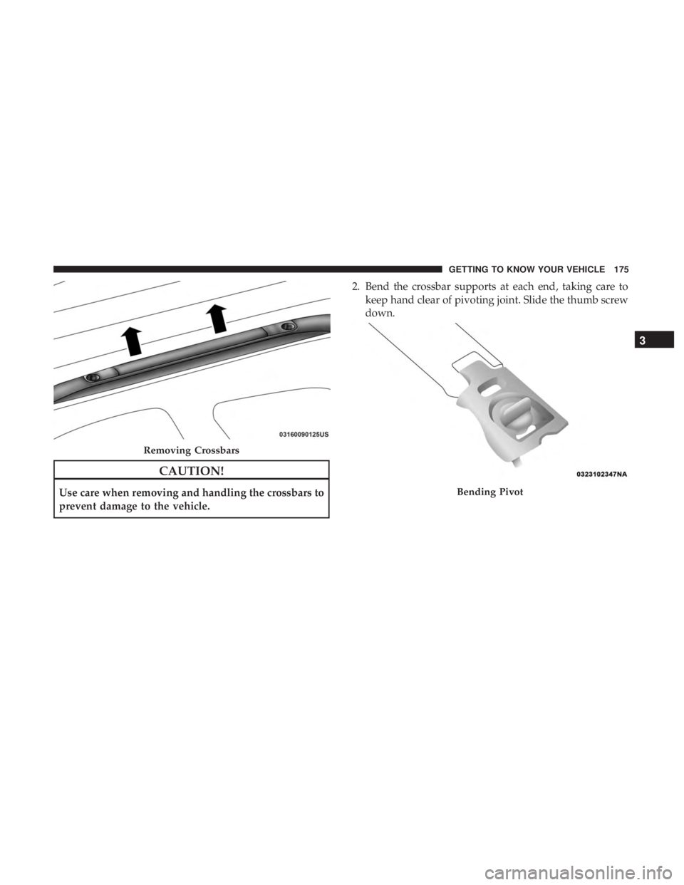 CHRYSLER PACIFICA 2018  Owners Manual CAUTION!
Use care when removing and handling the crossbars to
prevent damage to the vehicle.2. Bend the crossbar supports at each end, taking care to
keep hand clear of pivoting joint. Slide the thumb