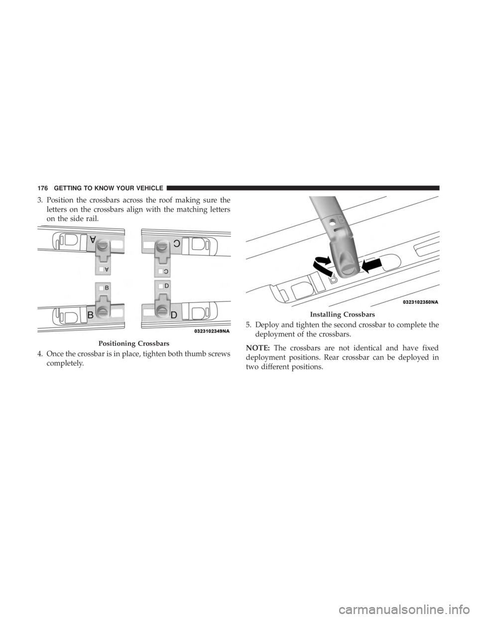 CHRYSLER PACIFICA 2018  Owners Manual 3. Position the crossbars across the roof making sure theletters on the crossbars align with the matching letters
on the side rail.
4. Once the crossbar is in place, tighten both thumb screws complete