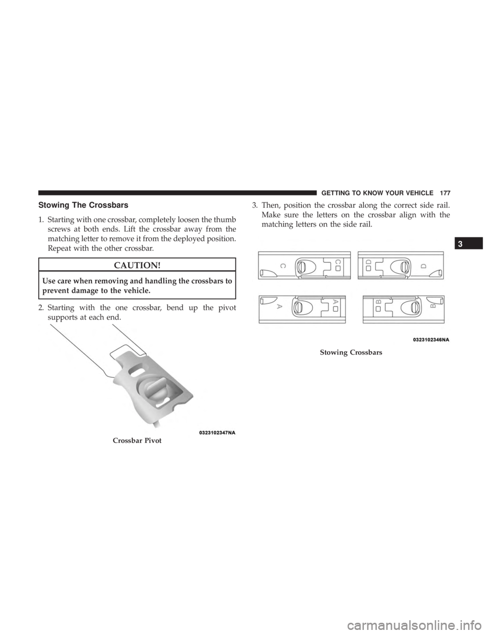 CHRYSLER PACIFICA 2018  Owners Manual Stowing The Crossbars
1. Starting with one crossbar, completely loosen the thumbscrews at both ends. Lift the crossbar away from the
matching letter to remove it from the deployed position.
Repeat wit