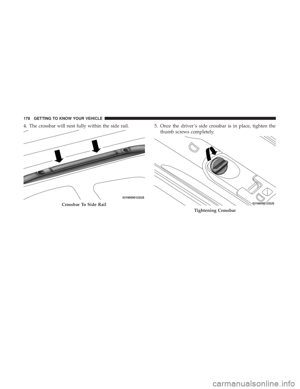 CHRYSLER PACIFICA 2018  Owners Manual 4. The crossbar will nest fully within the side rail.5. Once the driver ’s side crossbar is in place, tighten the
thumb screws completely.
Crossbar To Side Rail
Tightening Crossbar
178 GETTING TO KN