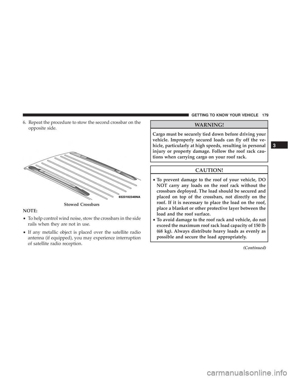 CHRYSLER PACIFICA 2018  Owners Manual 6. Repeat the procedure to stow the second crossbar on theopposite side.
NOTE:
• To help control wind noise, stow the crossbars in the side
rails when they are not in use.
• If any metallic object