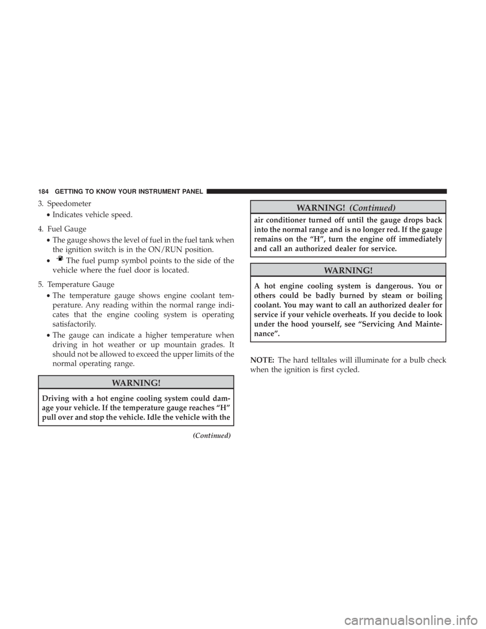 CHRYSLER PACIFICA 2018 Owners Manual 3. Speedometer•Indicates vehicle speed.
4. Fuel Gauge •The gauge shows the level of fuel in the fuel tank when
the ignition switch is in the ON/RUN position.
•
The fuel pump symbol points to the CHRYSLER PACIFICA 2018 Owners Manual 3. Speedometer•Indicates vehicle speed.
4. Fuel Gauge •The gauge shows the level of fuel in the fuel tank when
the ignition switch is in the ON/RUN position.
•
The fuel pump symbol points to the