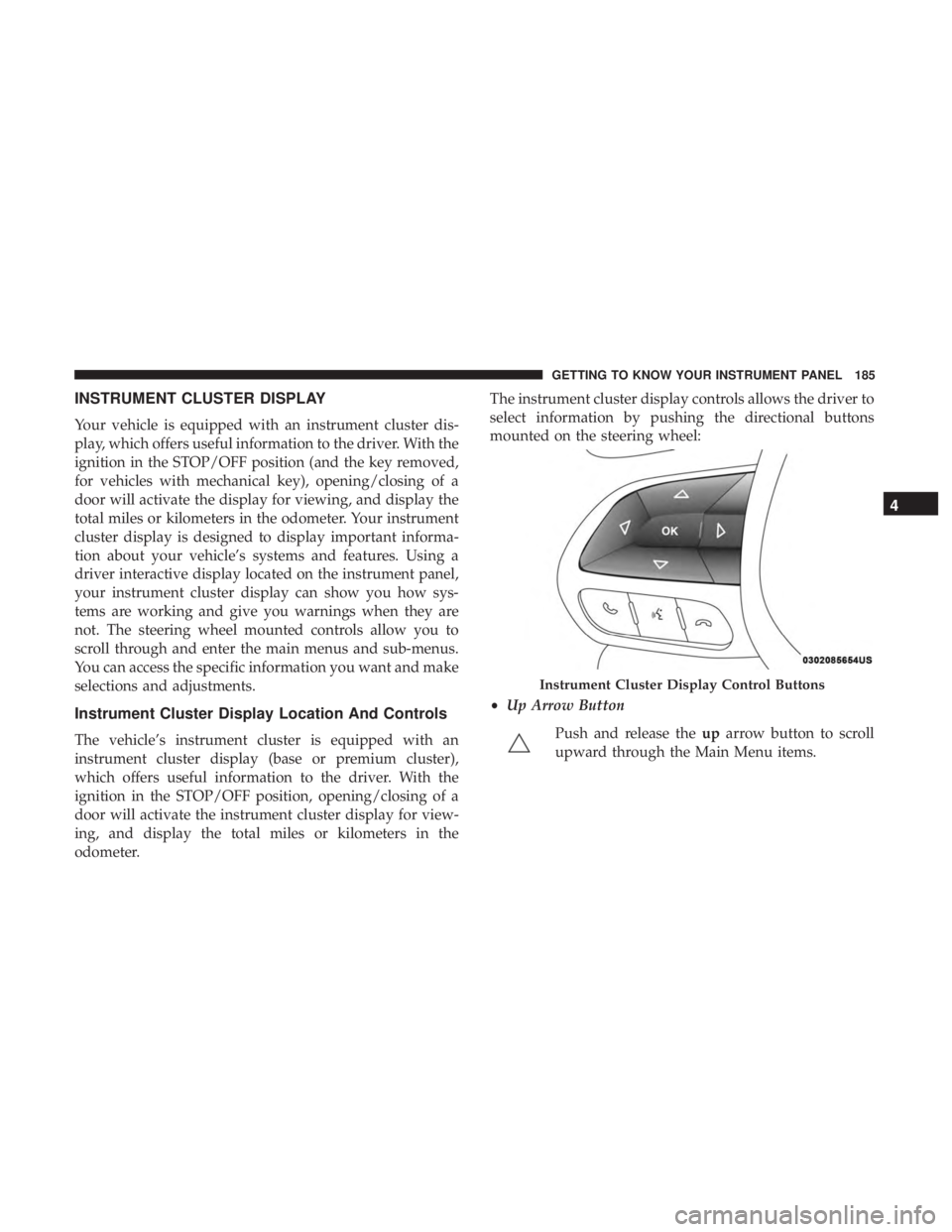 CHRYSLER PACIFICA 2018  Owners Manual INSTRUMENT CLUSTER DISPLAY
Your vehicle is equipped with an instrument cluster dis-
play, which offers useful information to the driver. With the
ignition in the STOP/OFF position (and the key removed