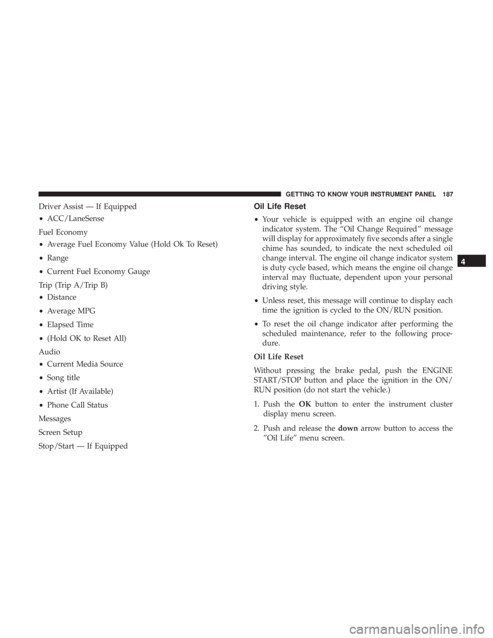CHRYSLER PACIFICA 2018 Owners Manual Driver Assist — If Equipped
•ACC/LaneSense
Fuel Economy
• Average Fuel Economy Value (Hold Ok To Reset)
• Range
• Current Fuel Economy Gauge
Trip (Trip A/Trip B)
• Distance
• Average MPG CHRYSLER PACIFICA 2018 Owners Manual Driver Assist — If Equipped
•ACC/LaneSense
Fuel Economy
• Average Fuel Economy Value (Hold Ok To Reset)
• Range
• Current Fuel Economy Gauge
Trip (Trip A/Trip B)
• Distance
• Average MPG