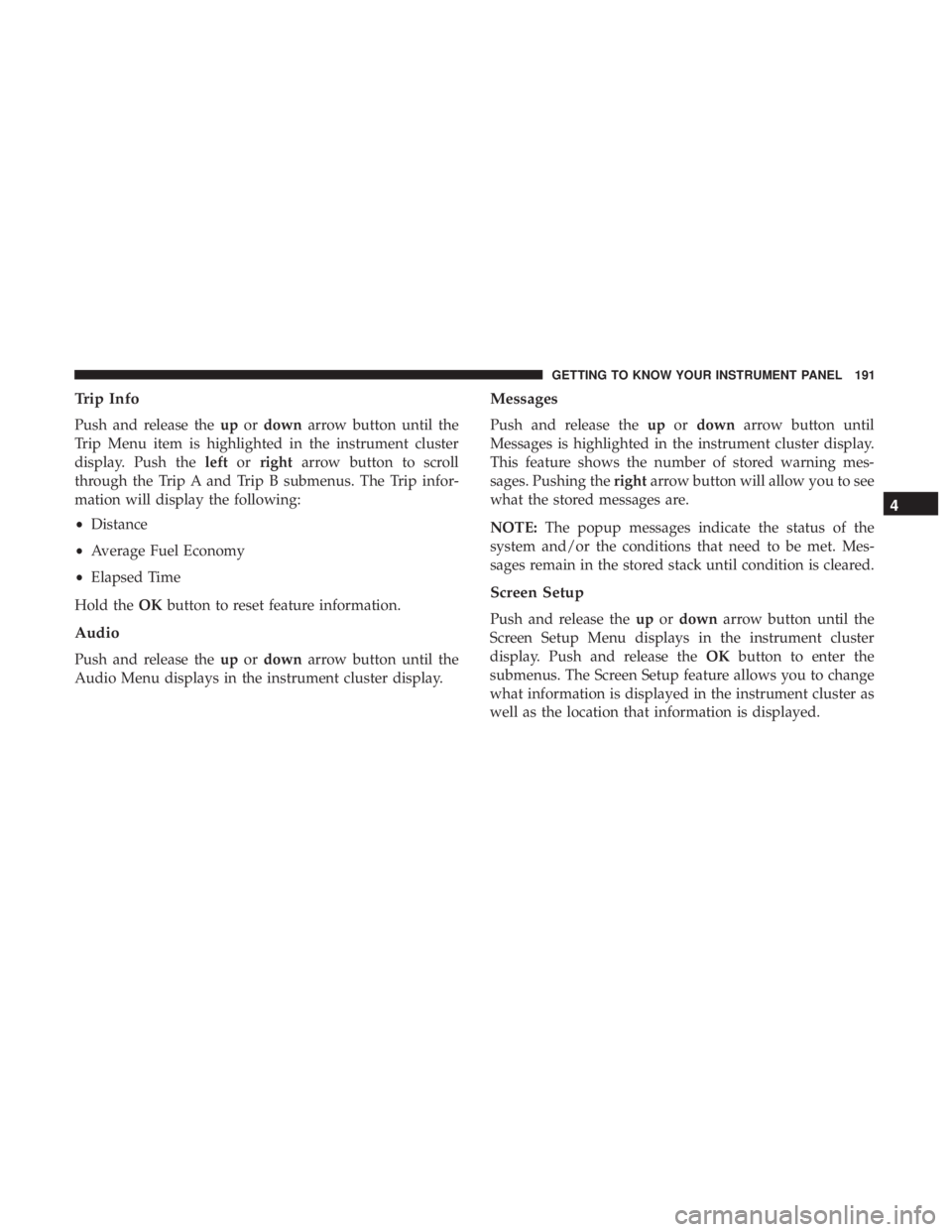 CHRYSLER PACIFICA 2018  Owners Manual Trip Info
Push and release theupordown arrow button until the
Trip Menu item is highlighted in the instrument cluster
display. Push the leftorright arrow button to scroll
through the Trip A and Trip B