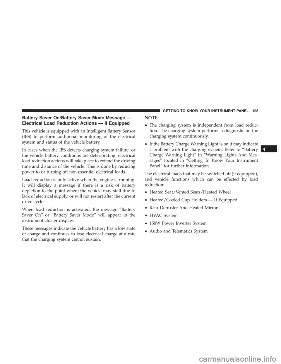 CHRYSLER PACIFICA 2018 Owners Manual Battery Saver On/Battery Saver Mode Message —
Electrical Load Reduction Actions — If Equipped
This vehicle is equipped with an Intelligent Battery Sensor
(IBS) to perform additional monitoring of CHRYSLER PACIFICA 2018 Owners Manual Battery Saver On/Battery Saver Mode Message —
Electrical Load Reduction Actions — If Equipped
This vehicle is equipped with an Intelligent Battery Sensor
(IBS) to perform additional monitoring of