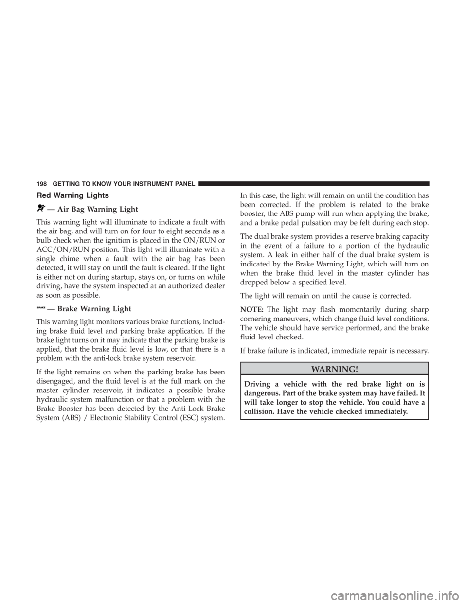 CHRYSLER PACIFICA 2018  Owners Manual Red Warning Lights
— Air Bag Warning Light
This warning light will illuminate to indicate a fault with
the air bag, and will turn on for four to eight seconds as a
bulb check when the ignition is pl