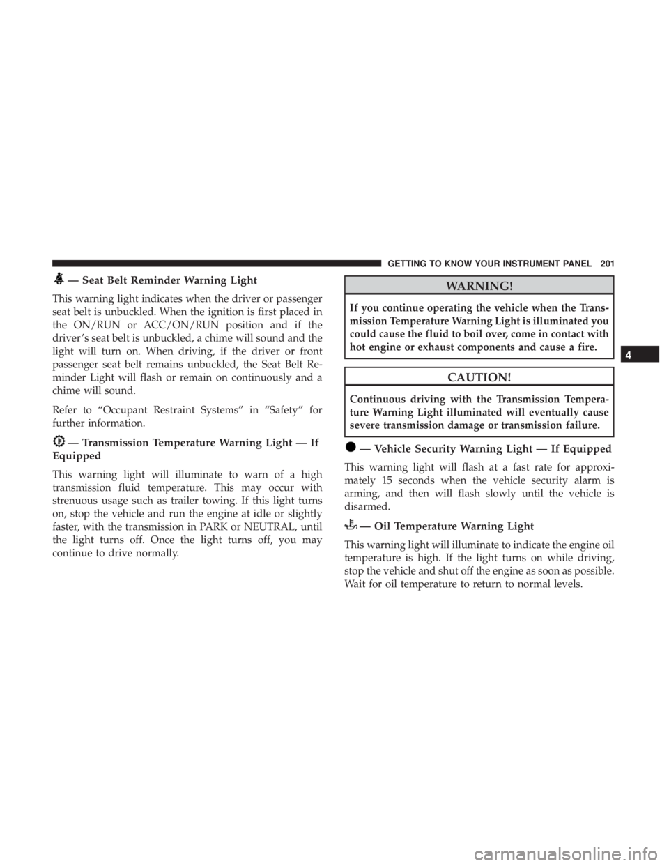 CHRYSLER PACIFICA 2018 Owners Manual — Seat Belt Reminder Warning Light
This warning light indicates when the driver or passenger
seat belt is unbuckled. When the ignition is first placed in
the ON/RUN or ACC/ON/RUN position and if the CHRYSLER PACIFICA 2018 Owners Manual — Seat Belt Reminder Warning Light
This warning light indicates when the driver or passenger
seat belt is unbuckled. When the ignition is first placed in
the ON/RUN or ACC/ON/RUN position and if the