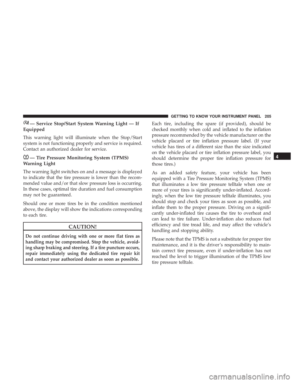 CHRYSLER PACIFICA 2018 Owners Manual — Service Stop/Start System Warning Light — If
Equipped
This warning light will illuminate when the Stop/Start
system is not functioning properly and service is required.
Contact an authorized dea CHRYSLER PACIFICA 2018 Owners Manual — Service Stop/Start System Warning Light — If
Equipped
This warning light will illuminate when the Stop/Start
system is not functioning properly and service is required.
Contact an authorized dea