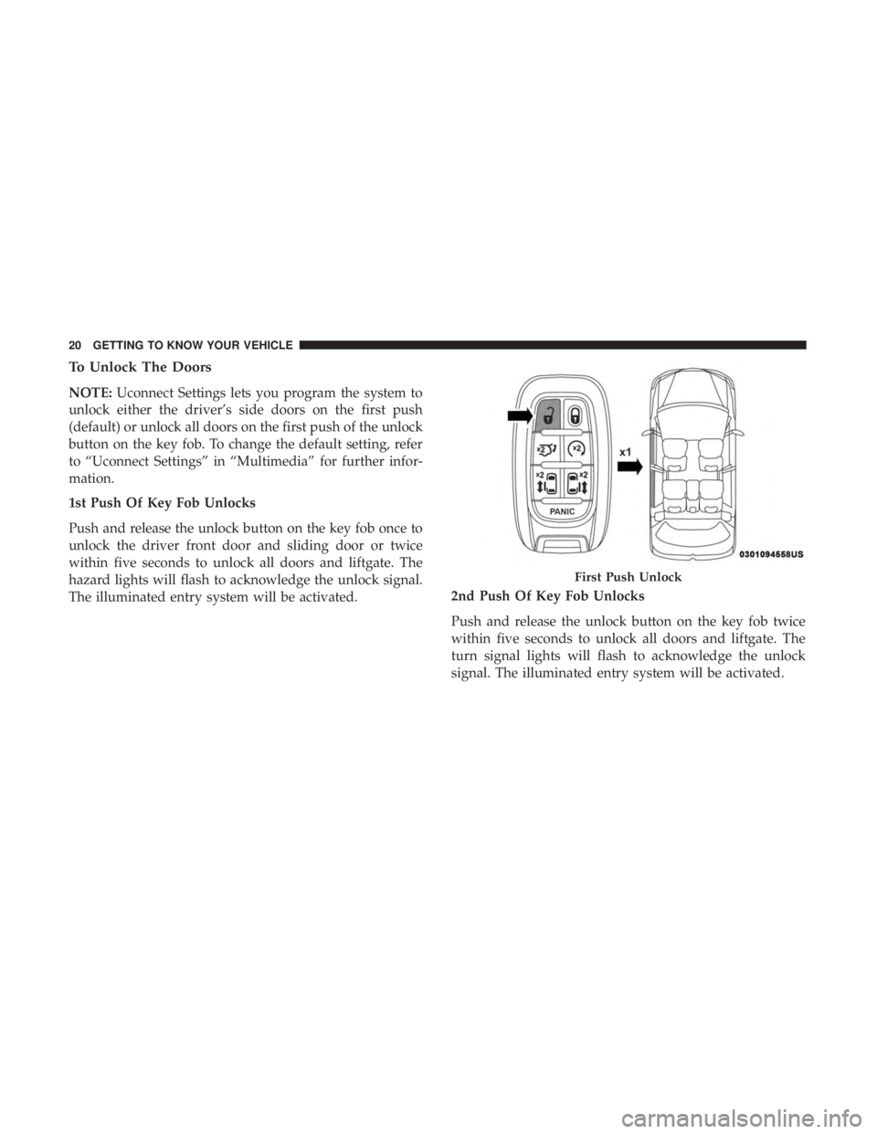 CHRYSLER PACIFICA 2018 Owners Manual To Unlock The Doors
NOTE:Uconnect Settings lets you program the system to
unlock either the driver’s side doors on the first push
(default) or unlock all doors on the first push of the unlock
button