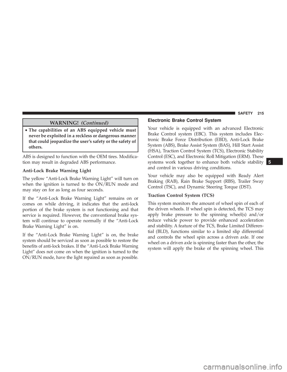 CHRYSLER PACIFICA 2018 Owners Manual WARNING!(Continued)
•The capabilities of an ABS equipped vehicle must
never be exploited in a reckless or dangerous manner
that could jeopardize the user ’s safety or the safety of
others.
ABS is CHRYSLER PACIFICA 2018 Owners Manual WARNING!(Continued)
•The capabilities of an ABS equipped vehicle must
never be exploited in a reckless or dangerous manner
that could jeopardize the user ’s safety or the safety of
others.
ABS is