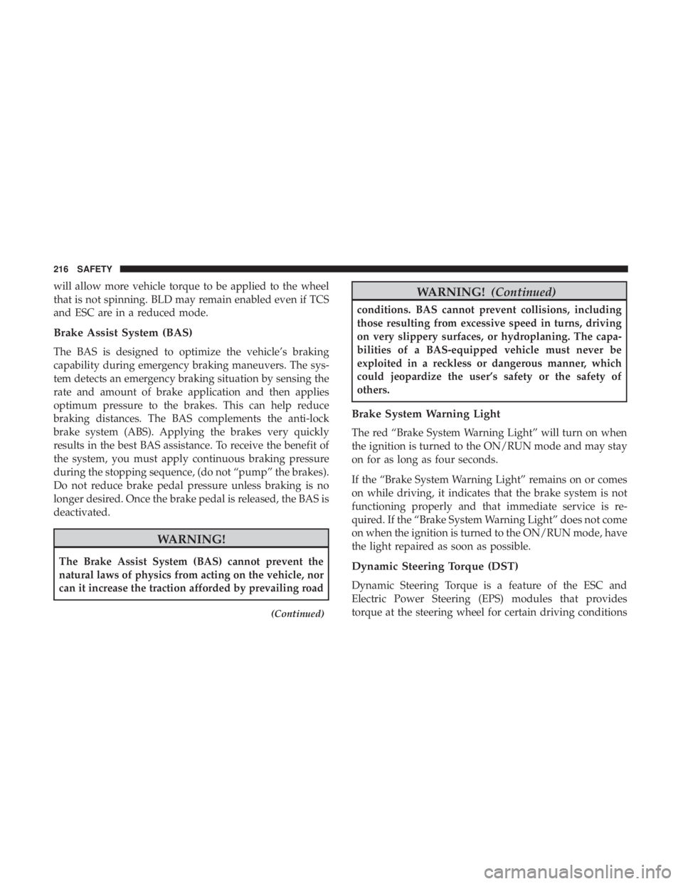 CHRYSLER PACIFICA 2018 Owners Manual will allow more vehicle torque to be applied to the wheel
that is not spinning. BLD may remain enabled even if TCS
and ESC are in a reduced mode.
Brake Assist System (BAS)
The BAS is designed to optim CHRYSLER PACIFICA 2018 Owners Manual will allow more vehicle torque to be applied to the wheel
that is not spinning. BLD may remain enabled even if TCS
and ESC are in a reduced mode.
Brake Assist System (BAS)
The BAS is designed to optim