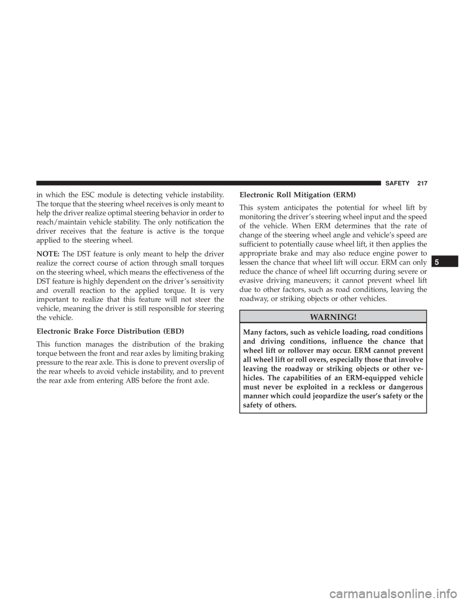 CHRYSLER PACIFICA 2018 Owners Manual in which the ESC module is detecting vehicle instability.
The torque that the steering wheel receives is only meant to
help the driver realize optimal steering behavior in order to
reach/maintain vehi CHRYSLER PACIFICA 2018 Owners Manual in which the ESC module is detecting vehicle instability.
The torque that the steering wheel receives is only meant to
help the driver realize optimal steering behavior in order to
reach/maintain vehi