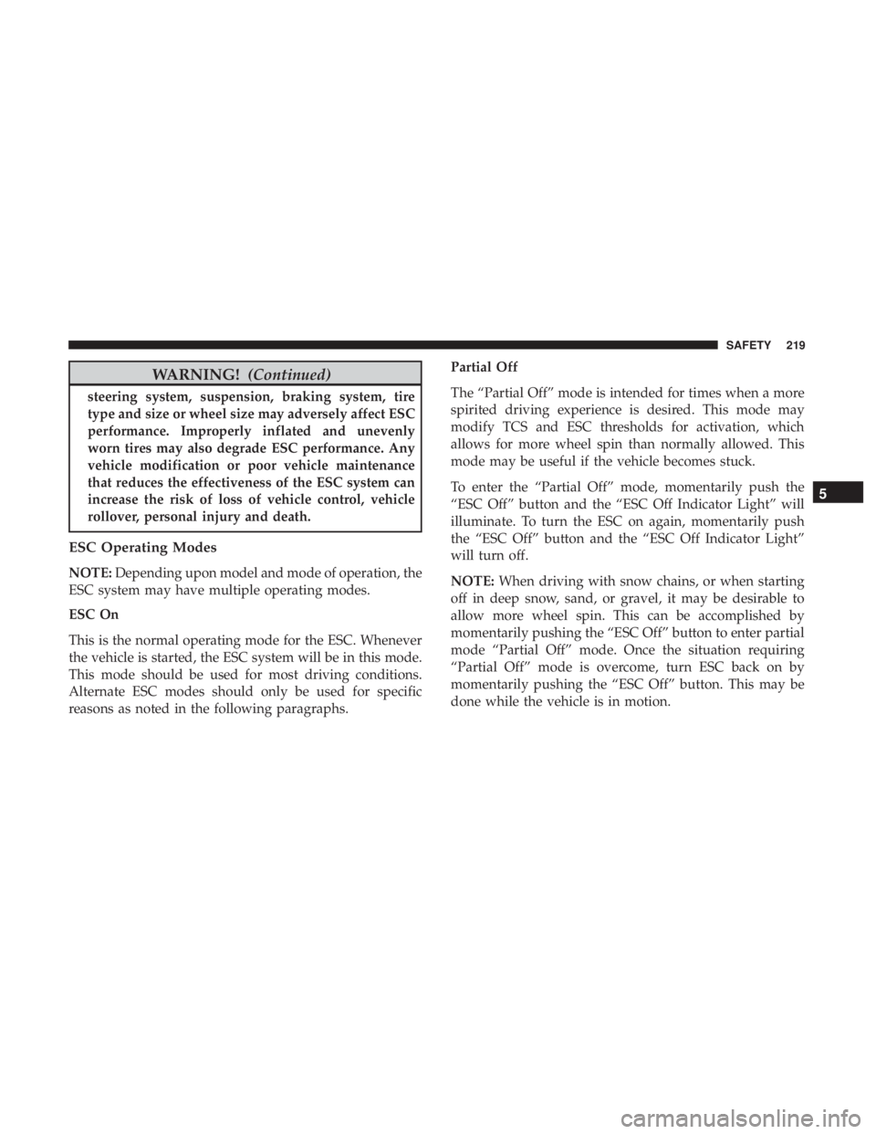 CHRYSLER PACIFICA 2018 Owners Manual WARNING!(Continued)
steering system, suspension, braking system, tire
type and size or wheel size may adversely affect ESC
performance. Improperly inflated and unevenly
worn tires may also degrade ESC CHRYSLER PACIFICA 2018 Owners Manual WARNING!(Continued)
steering system, suspension, braking system, tire
type and size or wheel size may adversely affect ESC
performance. Improperly inflated and unevenly
worn tires may also degrade ESC