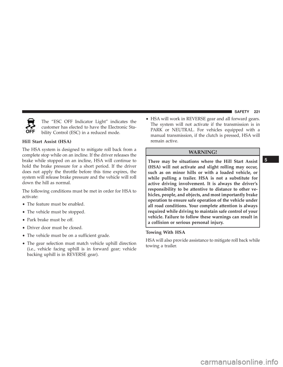 CHRYSLER PACIFICA 2018  Owners Manual The “ESC OFF Indicator Light” indicates the
customer has elected to have the Electronic Sta-
bility Control (ESC) in a reduced mode.
Hill Start Assist (HSA)
The HSA system is designed to mitigate 