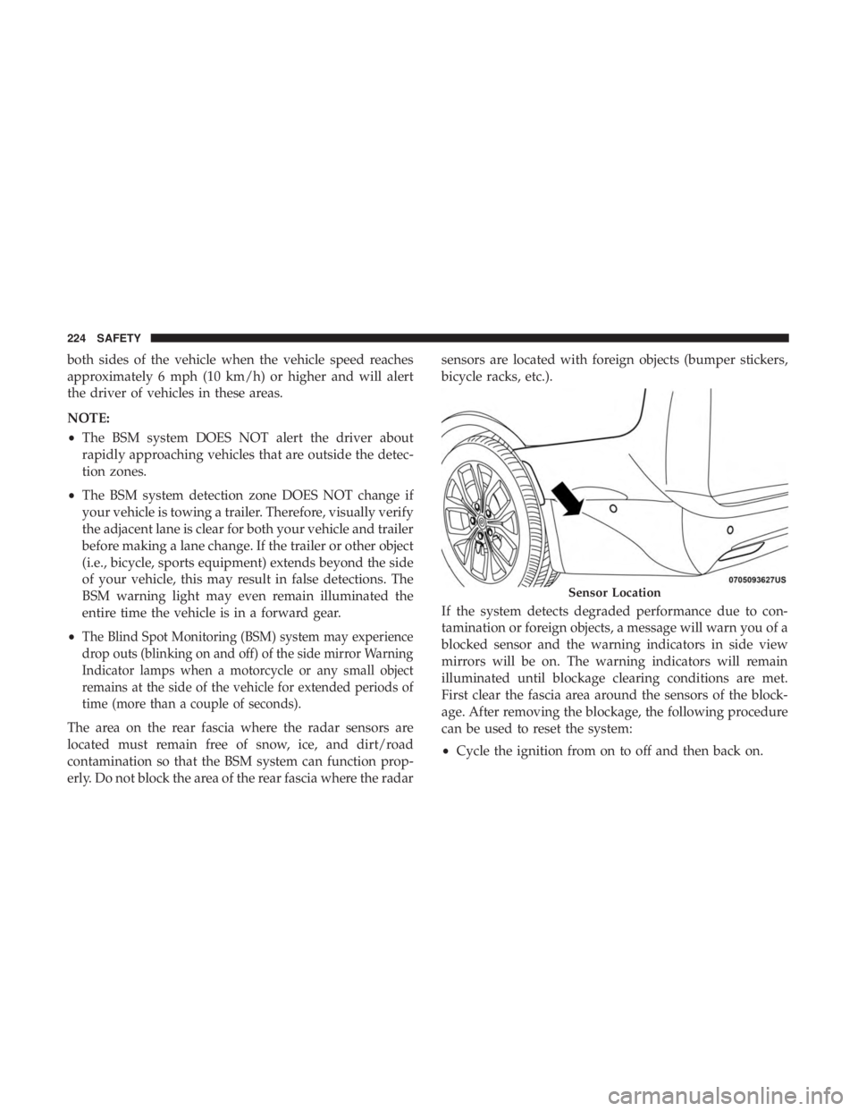 CHRYSLER PACIFICA 2018  Owners Manual both sides of the vehicle when the vehicle speed reaches
approximately 6 mph (10 km/h) or higher and will alert
the driver of vehicles in these areas.
NOTE:
•The BSM system DOES NOT alert the driver