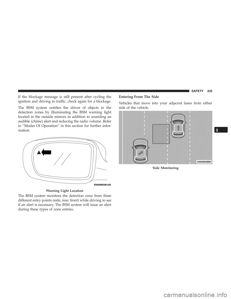 CHRYSLER PACIFICA 2018 Owners Manual If the blockage message is still present after cycling the
ignition and driving in traffic, check again for a blockage.
The BSM system notifies the driver of objects in the
detection zones by illumina CHRYSLER PACIFICA 2018 Owners Manual If the blockage message is still present after cycling the
ignition and driving in traffic, check again for a blockage.
The BSM system notifies the driver of objects in the
detection zones by illumina