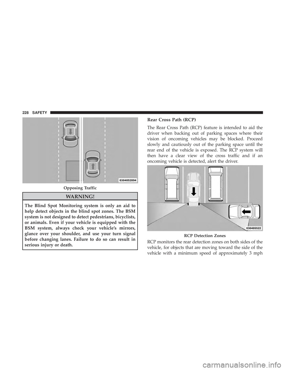 CHRYSLER PACIFICA 2018 Owners Manual WARNING!
The Blind Spot Monitoring system is only an aid to
help detect objects in the blind spot zones. The BSM
system is not designed to detect pedestrians, bicyclists,
or animals. Even if your vehi CHRYSLER PACIFICA 2018 Owners Manual WARNING!
The Blind Spot Monitoring system is only an aid to
help detect objects in the blind spot zones. The BSM
system is not designed to detect pedestrians, bicyclists,
or animals. Even if your vehi