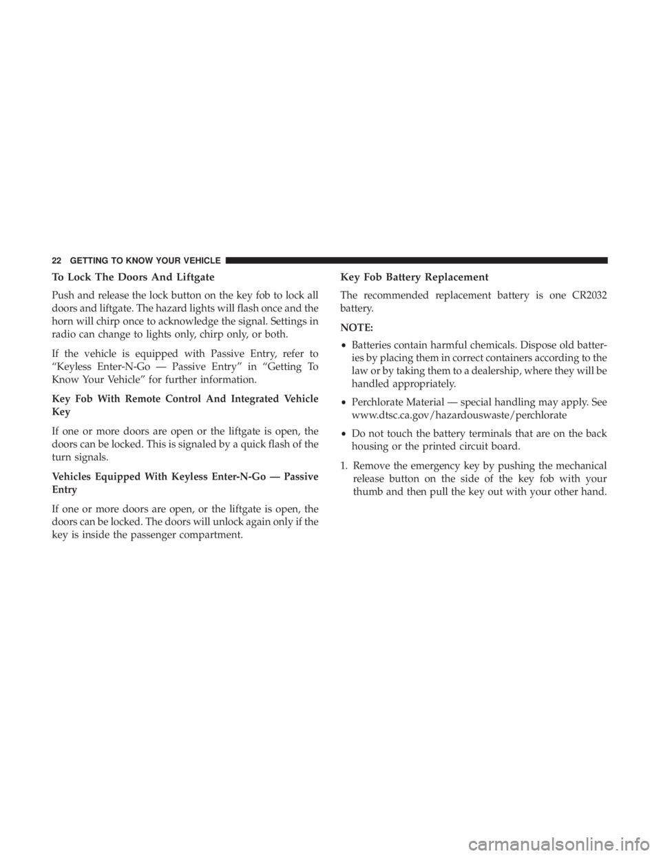 CHRYSLER PACIFICA 2018 Owners Manual To Lock The Doors And Liftgate
Push and release the lock button on the key fob to lock all
doors and liftgate. The hazard lights will flash once and the
horn will chirp once to acknowledge the signal.