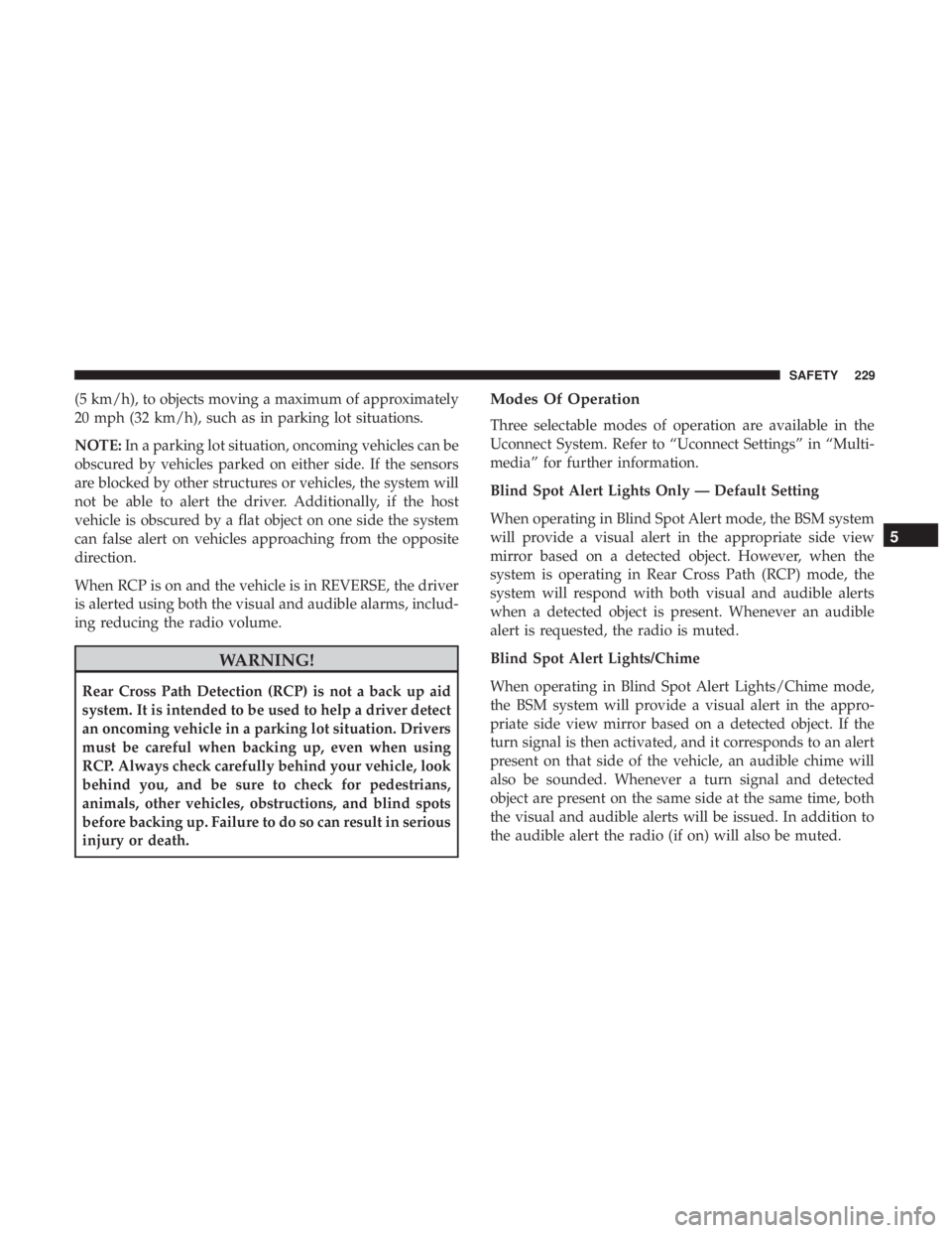 CHRYSLER PACIFICA 2018 User Guide (5 km/h), to objects moving a maximum of approximately
20 mph (32 km/h), such as in parking lot situations.
NOTE:In a parking lot situation, oncoming vehicles can be
obscured by vehicles parked on eit CHRYSLER PACIFICA 2018 User Guide (5 km/h), to objects moving a maximum of approximately
20 mph (32 km/h), such as in parking lot situations.
NOTE:In a parking lot situation, oncoming vehicles can be
obscured by vehicles parked on eit