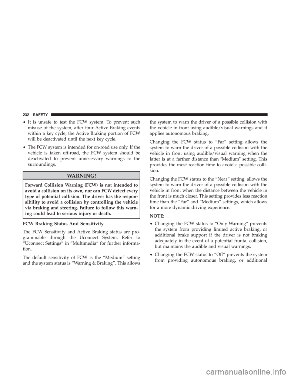 CHRYSLER PACIFICA 2018  Owners Manual •It is unsafe to test the FCW system. To prevent such
misuse of the system, after four Active Braking events
within a key cycle, the Active Braking portion of FCW
will be deactivated until the next 