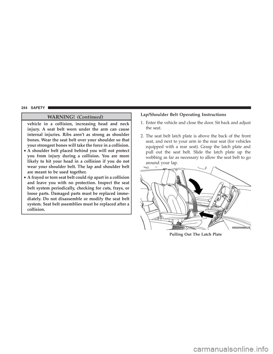 CHRYSLER PACIFICA 2018  Owners Manual WARNING!(Continued)
vehicle in a collision, increasing head and neck
injury. A seat belt worn under the arm can cause
internal injuries. Ribs aren’t as strong as shoulder
bones. Wear the seat belt o