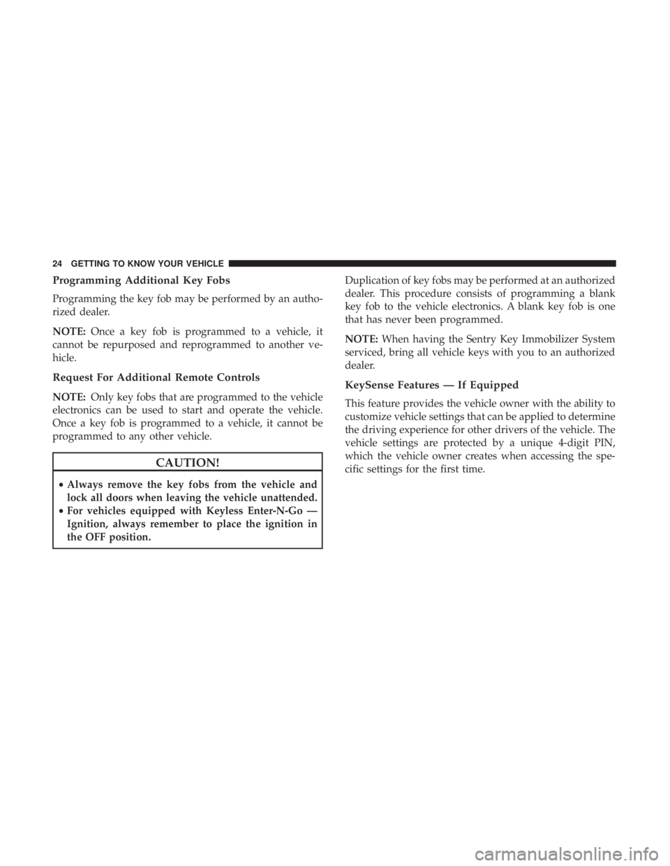 CHRYSLER PACIFICA 2018 Owners Manual Programming Additional Key Fobs
Programming the key fob may be performed by an autho-
rized dealer.
NOTE:Once a key fob is programmed to a vehicle, it
cannot be repurposed and reprogrammed to another 