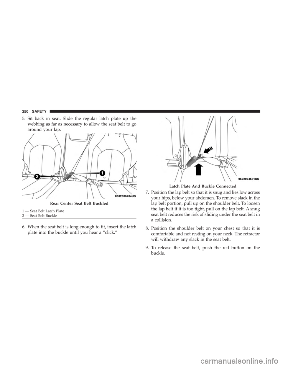CHRYSLER PACIFICA 2018  Owners Manual 5. Sit back in seat. Slide the regular latch plate up thewebbing as far as necessary to allow the seat belt to go
around your lap.
6. When the seat belt is long enough to fit, insert the latch plate i