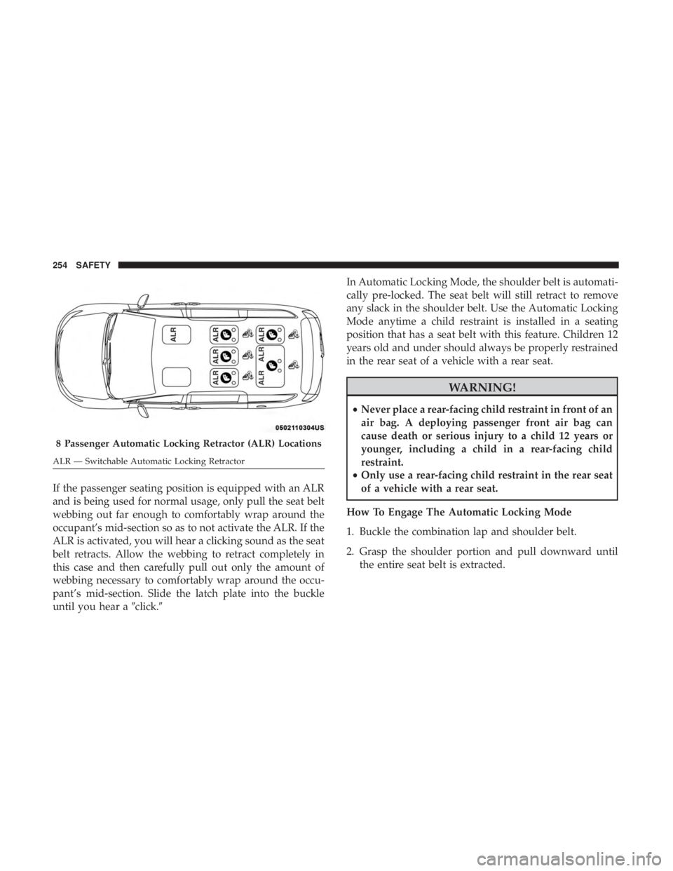 CHRYSLER PACIFICA 2018  Owners Manual If the passenger seating position is equipped with an ALR
and is being used for normal usage, only pull the seat belt
webbing out far enough to comfortably wrap around the
occupant’s mid-section so 