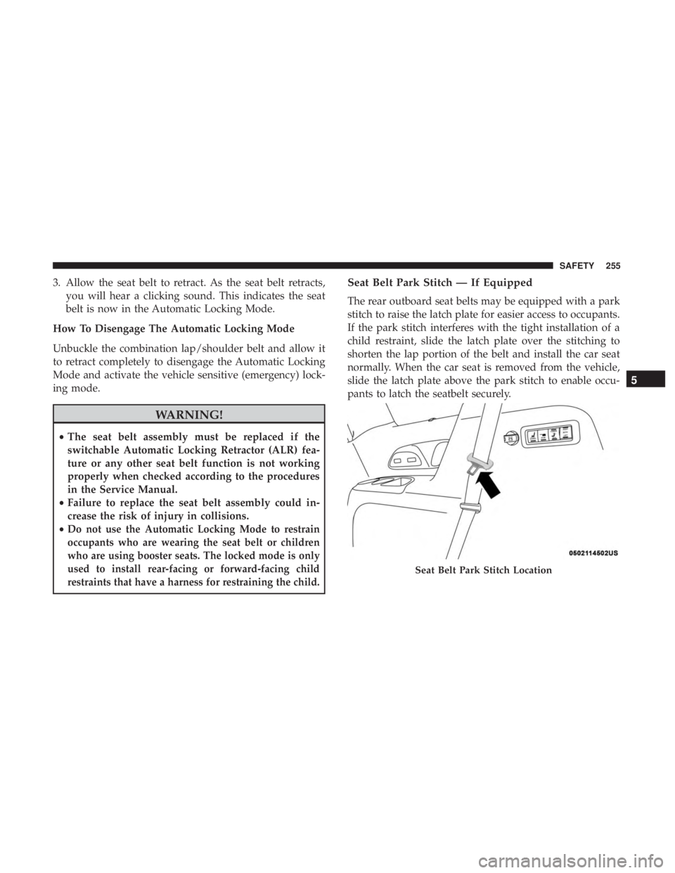 CHRYSLER PACIFICA 2018  Owners Manual 3. Allow the seat belt to retract. As the seat belt retracts,you will hear a clicking sound. This indicates the seat
belt is now in the Automatic Locking Mode.
How To Disengage The Automatic Locking M