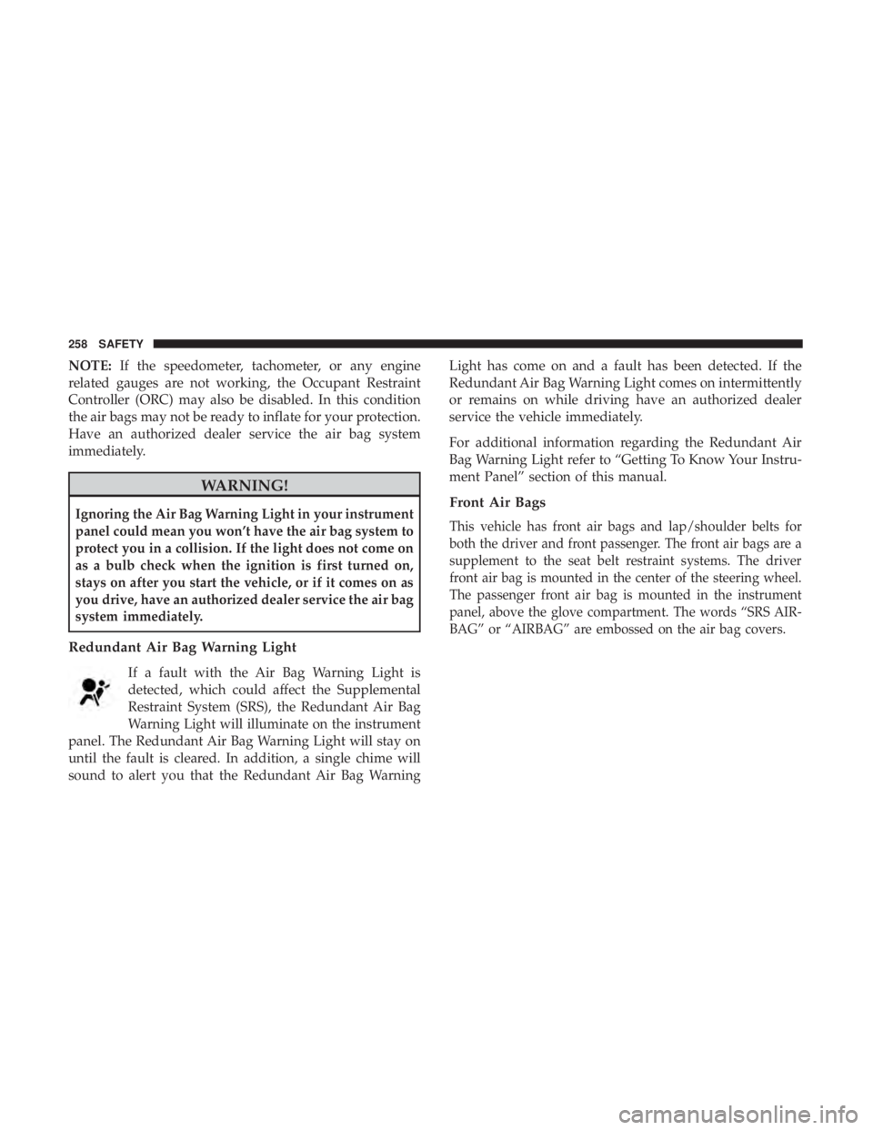 CHRYSLER PACIFICA 2018 Owners Manual NOTE:If the speedometer, tachometer, or any engine
related gauges are not working, the Occupant Restraint
Controller (ORC) may also be disabled. In this condition
the air bags may not be ready to infl CHRYSLER PACIFICA 2018 Owners Manual NOTE:If the speedometer, tachometer, or any engine
related gauges are not working, the Occupant Restraint
Controller (ORC) may also be disabled. In this condition
the air bags may not be ready to infl