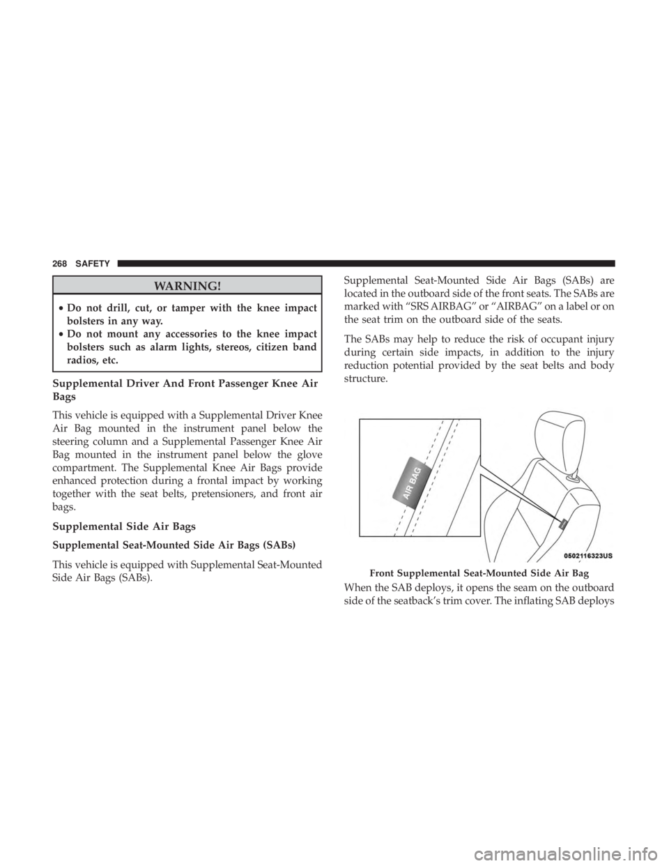 CHRYSLER PACIFICA 2018 Owners Manual WARNING!
•Do not drill, cut, or tamper with the knee impact
bolsters in any way.
• Do not mount any accessories to the knee impact
bolsters such as alarm lights, stereos, citizen band
radios, etc. CHRYSLER PACIFICA 2018 Owners Manual WARNING!
•Do not drill, cut, or tamper with the knee impact
bolsters in any way.
• Do not mount any accessories to the knee impact
bolsters such as alarm lights, stereos, citizen band
radios, etc.