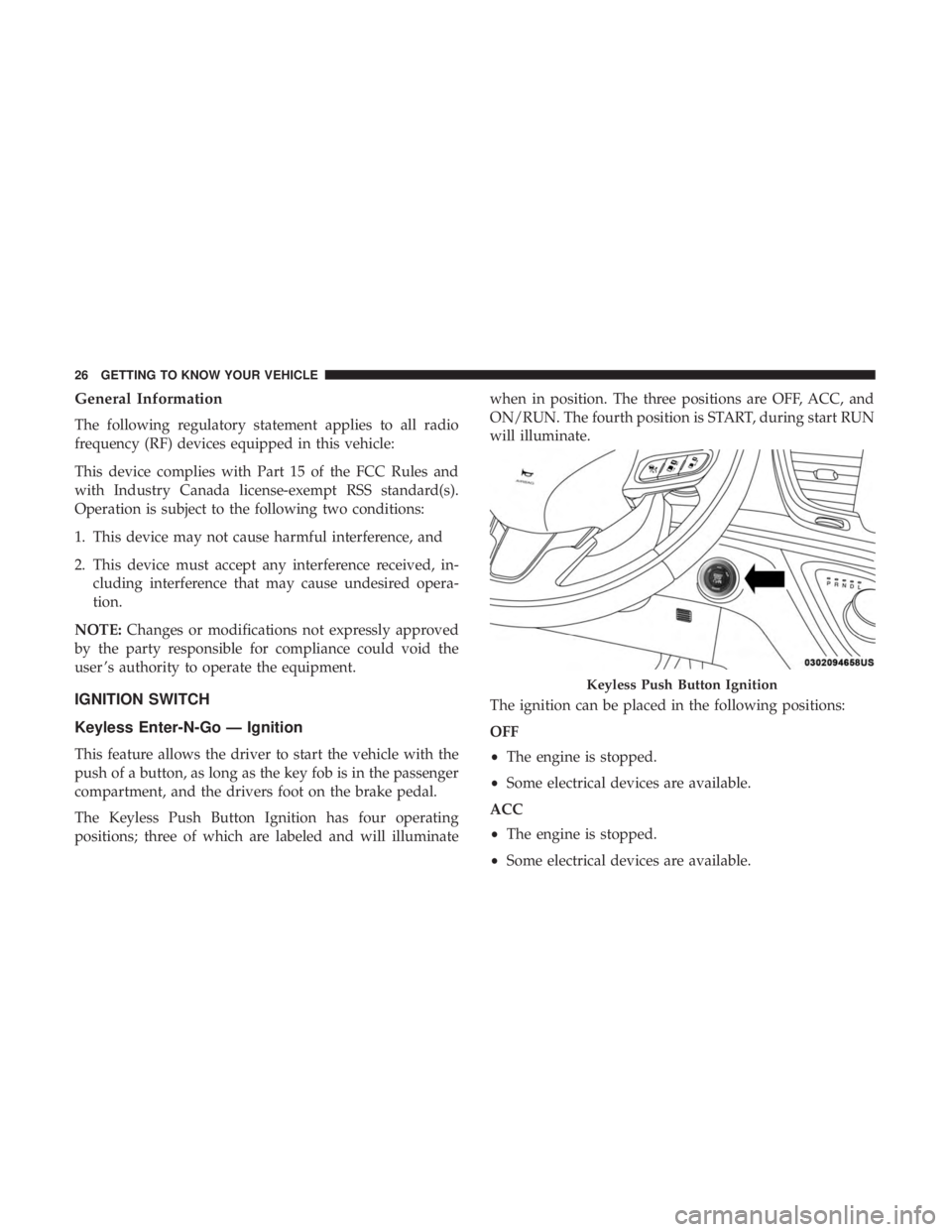 CHRYSLER PACIFICA 2018  Owners Manual General Information
The following regulatory statement applies to all radio
frequency (RF) devices equipped in this vehicle:
This device complies with Part 15 of the FCC Rules and
with Industry Canada